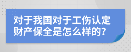 对于我国对于工伤认定财产保全是怎么样的？