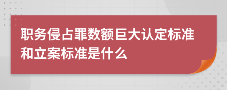 职务侵占罪数额巨大认定标准和立案标准是什么