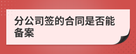 分公司签的合同是否能备案