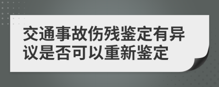 交通事故伤残鉴定有异议是否可以重新鉴定