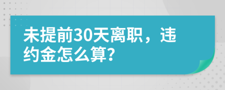 未提前30天离职，违约金怎么算？