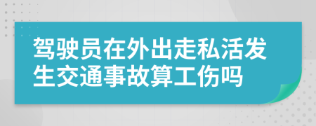 驾驶员在外出走私活发生交通事故算工伤吗