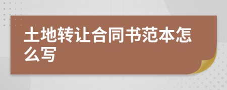 土地转让合同书范本怎么写