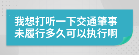 我想打听一下交通肇事未履行多久可以执行啊