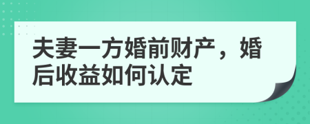 夫妻一方婚前财产，婚后收益如何认定