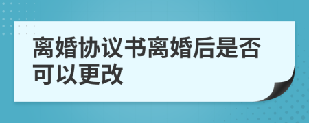 离婚协议书离婚后是否可以更改