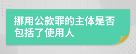 挪用公款罪的主体是否包括了使用人