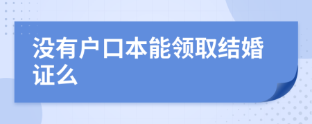 没有户口本能领取结婚证么