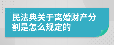 民法典关于离婚财产分割是怎么规定的