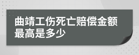 曲靖工伤死亡赔偿金额最高是多少