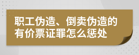 职工伪造、倒卖伪造的有价票证罪怎么惩处