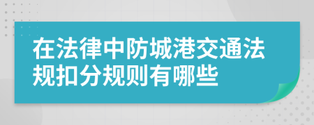 在法律中防城港交通法规扣分规则有哪些