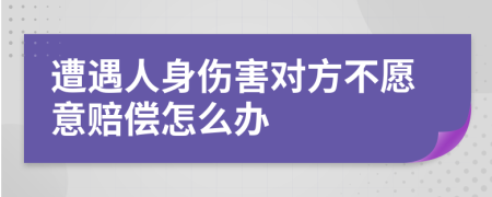 遭遇人身伤害对方不愿意赔偿怎么办