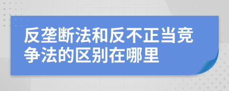 反垄断法和反不正当竞争法的区别在哪里
