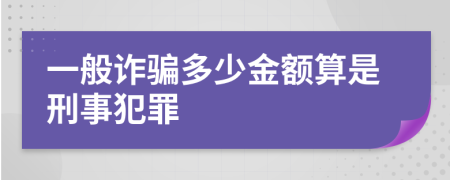 一般诈骗多少金额算是刑事犯罪