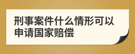 刑事案件什么情形可以申请国家赔偿