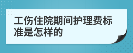 工伤住院期间护理费标准是怎样的