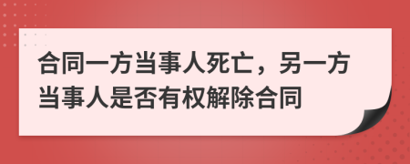 合同一方当事人死亡，另一方当事人是否有权解除合同