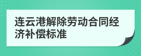 连云港解除劳动合同经济补偿标准