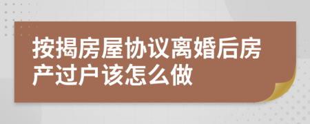 按揭房屋协议离婚后房产过户该怎么做