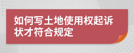 如何写土地使用权起诉状才符合规定