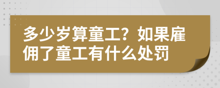 多少岁算童工？如果雇佣了童工有什么处罚