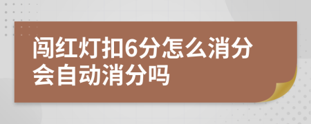 闯红灯扣6分怎么消分会自动消分吗