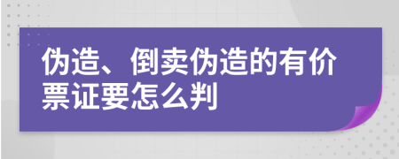 伪造、倒卖伪造的有价票证要怎么判