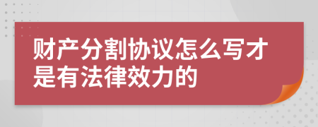 财产分割协议怎么写才是有法律效力的