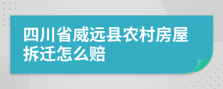 四川省威远县农村房屋拆迁怎么赔