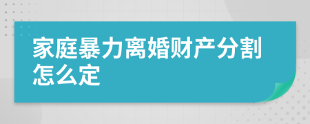 家庭暴力离婚财产分割怎么定