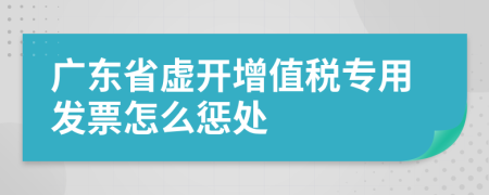 广东省虚开增值税专用发票怎么惩处