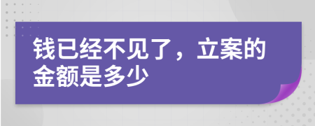 钱已经不见了，立案的金额是多少