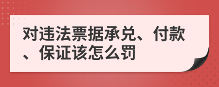 对违法票据承兑、付款、保证该怎么罚