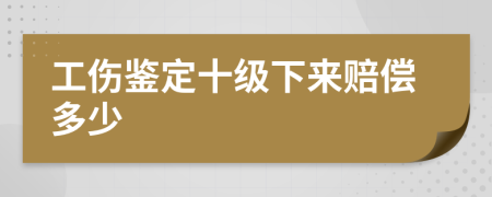 工伤鉴定十级下来赔偿多少