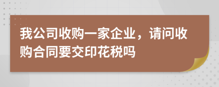 我公司收购一家企业，请问收购合同要交印花税吗