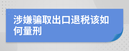 涉嫌骗取出口退税该如何量刑