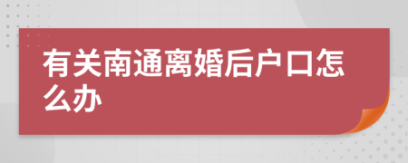 有关南通离婚后户口怎么办