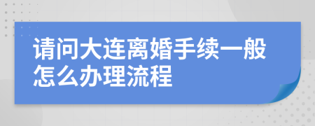 请问大连离婚手续一般怎么办理流程