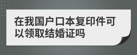 在我国户口本复印件可以领取结婚证吗