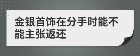 金银首饰在分手时能不能主张返还