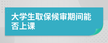 大学生取保候审期间能否上课