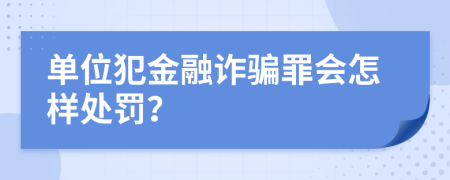 单位犯金融诈骗罪会怎样处罚？