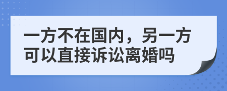 一方不在国内，另一方可以直接诉讼离婚吗