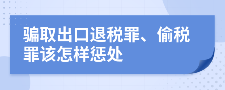 骗取出口退税罪、偷税罪该怎样惩处