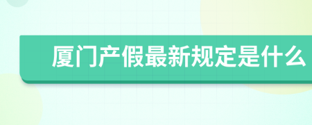 厦门产假最新规定是什么