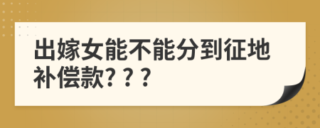 出嫁女能不能分到征地补偿款? ? ?