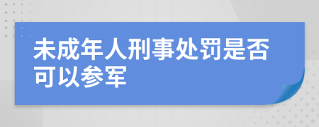 未成年人刑事处罚是否可以参军