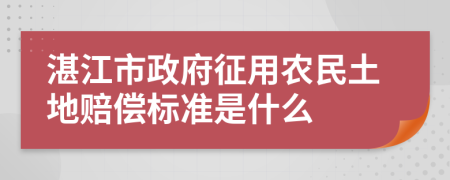 湛江市政府征用农民土地赔偿标准是什么