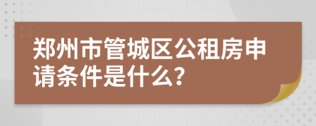郑州市管城区公租房申请条件是什么？